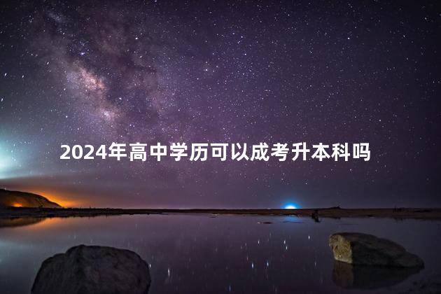 2024年高中学历可以成考升本科吗