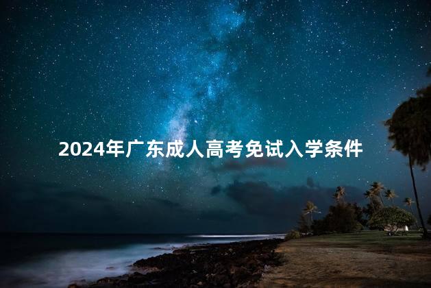 2024年广东成人高考免试入学条件