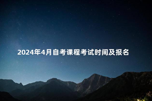 2024年4月自考课程考试时间及报名安排