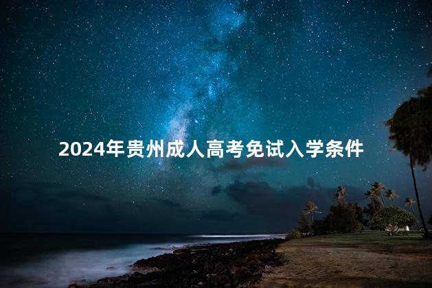 2024年贵州成人高考免试入学条件