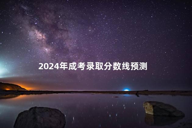 2024年成考录取分数线预测