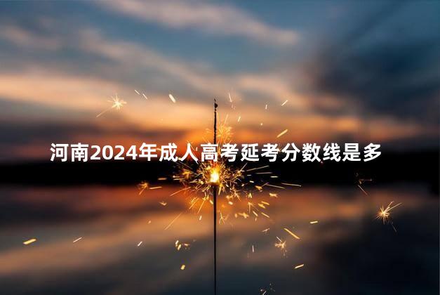 河南2024年成人高考延考分数线是多少