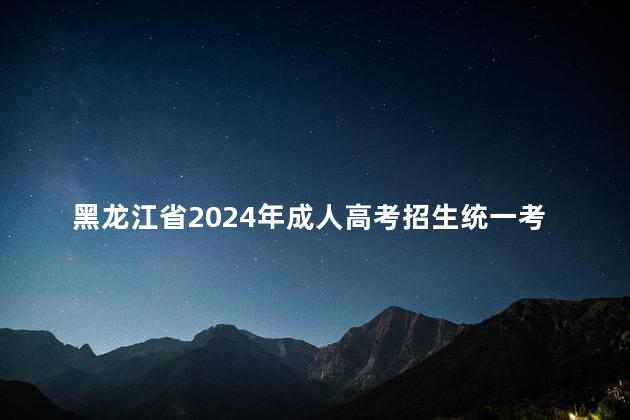 黑龙江省2024年成人高考招生统一考试享受录取照顾政策考生名单公布