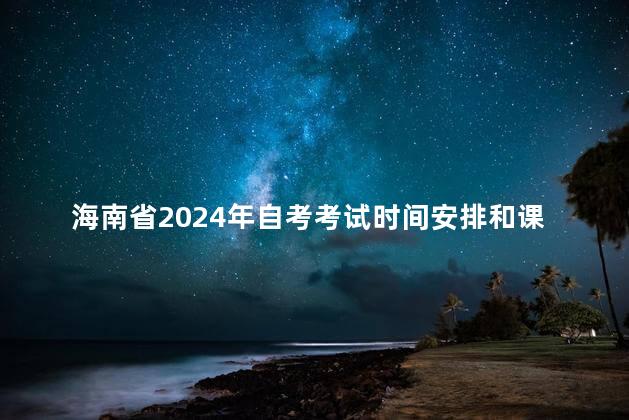 海南省2024年自考考试时间安排和课程使用教材