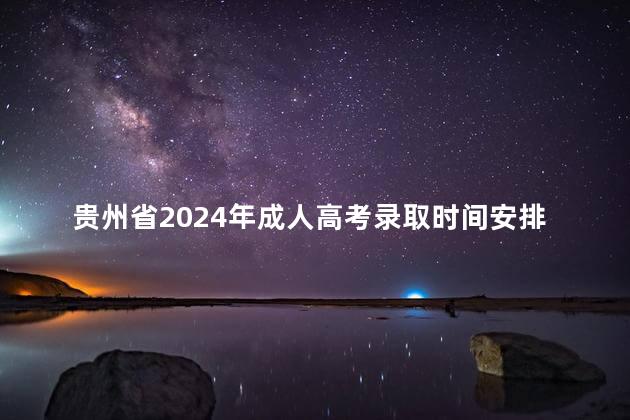 贵州省2024年成人高考录取时间安排